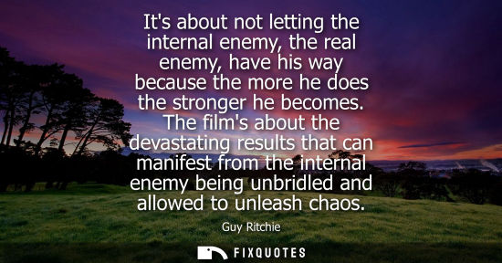 Small: Its about not letting the internal enemy, the real enemy, have his way because the more he does the stronger h