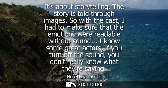 Small: Its about storytelling. The story is told through images. So with the cast, I had to make sure that the
