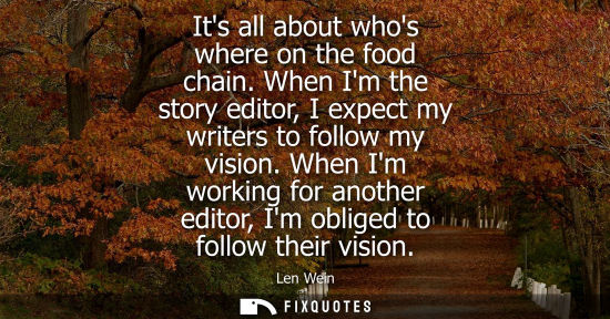 Small: Its all about whos where on the food chain. When Im the story editor, I expect my writers to follow my 
