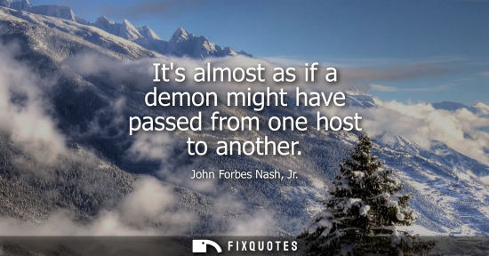 Small: Its almost as if a demon might have passed from one host to another