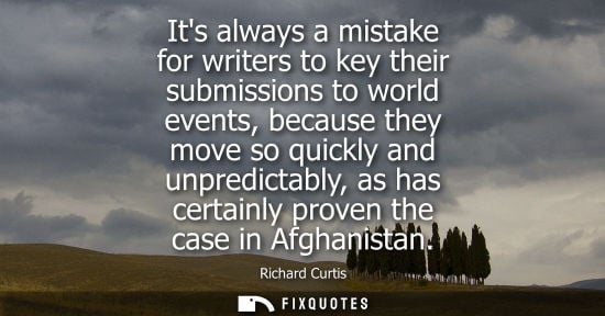 Small: Its always a mistake for writers to key their submissions to world events, because they move so quickly and un