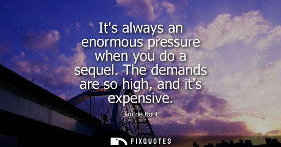 Small: Its always an enormous pressure when you do a sequel. The demands are so high, and its expensive