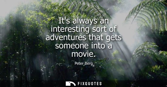 Small: Its always an interesting sort of adventures that gets someone into a movie