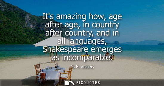 Small: Its amazing how, age after age, in country after country, and in all languages, Shakespeare emerges as 