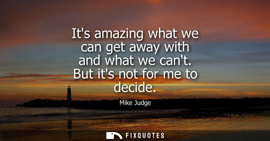 Small: Its amazing what we can get away with and what we cant. But its not for me to decide