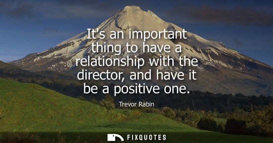 Small: Its an important thing to have a relationship with the director, and have it be a positive one