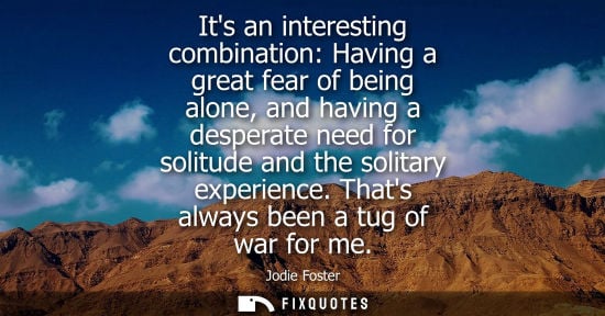Small: Its an interesting combination: Having a great fear of being alone, and having a desperate need for sol