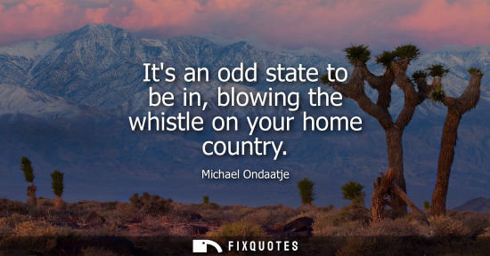 Small: Its an odd state to be in, blowing the whistle on your home country