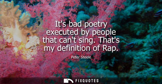 Small: Its bad poetry executed by people that cant sing. Thats my definition of Rap