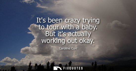 Small: Its been crazy trying to tour with a baby. But its actually working out okay