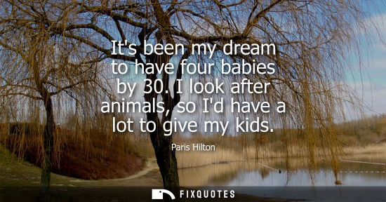 Small: Its been my dream to have four babies by 30. I look after animals, so Id have a lot to give my kids