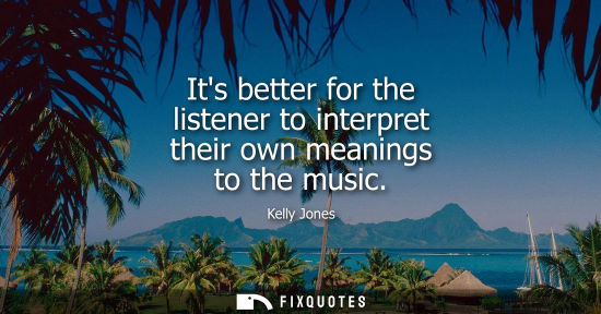 Small: Its better for the listener to interpret their own meanings to the music