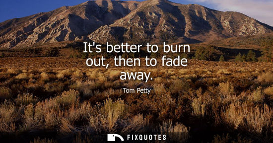 Small: Its better to burn out, then to fade away