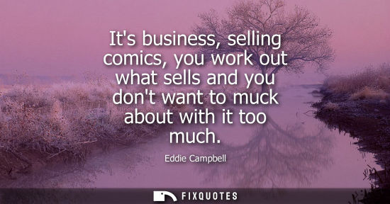 Small: Its business, selling comics, you work out what sells and you dont want to muck about with it too much