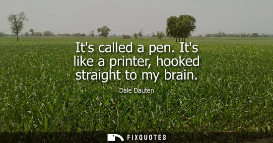 Small: Its called a pen. Its like a printer, hooked straight to my brain