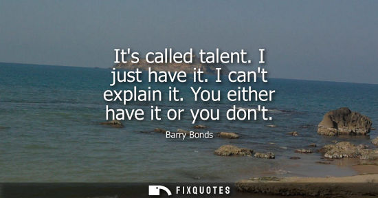 Small: Its called talent. I just have it. I cant explain it. You either have it or you dont