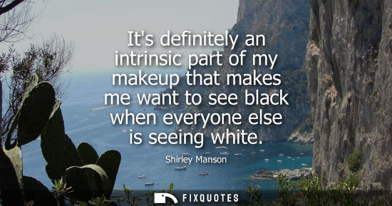 Small: Its definitely an intrinsic part of my makeup that makes me want to see black when everyone else is see