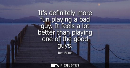 Small: Its definitely more fun playing a bad guy. It feels a lot better than playing one of the good guys