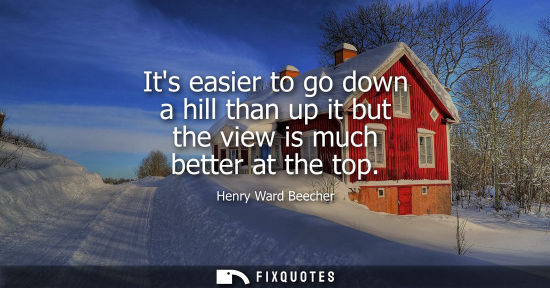 Small: Its easier to go down a hill than up it but the view is much better at the top
