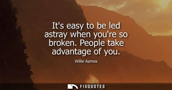 Small: Its easy to be led astray when youre so broken. People take advantage of you