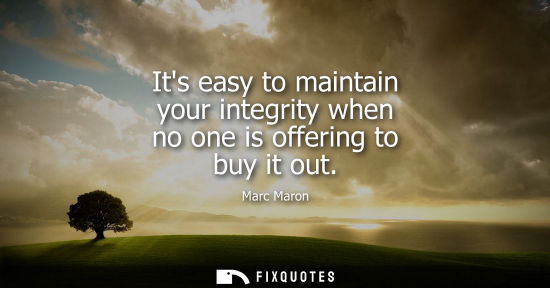 Small: Its easy to maintain your integrity when no one is offering to buy it out