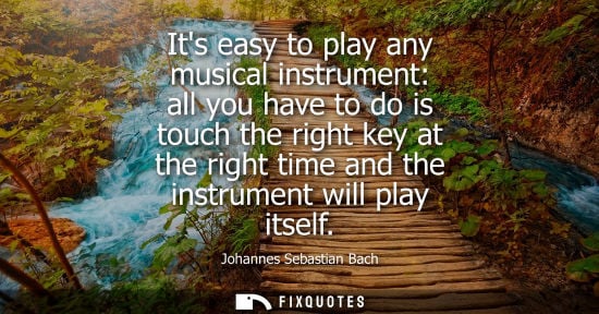 Small: Its easy to play any musical instrument: all you have to do is touch the right key at the right time an