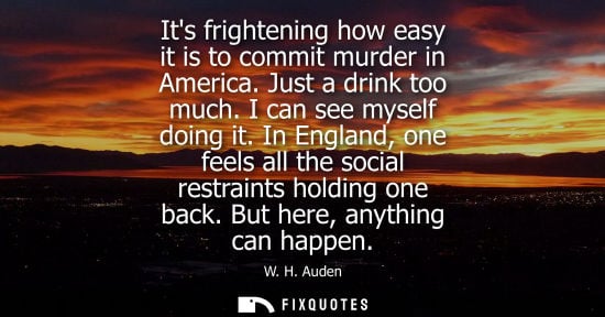 Small: Its frightening how easy it is to commit murder in America. Just a drink too much. I can see myself doing it.