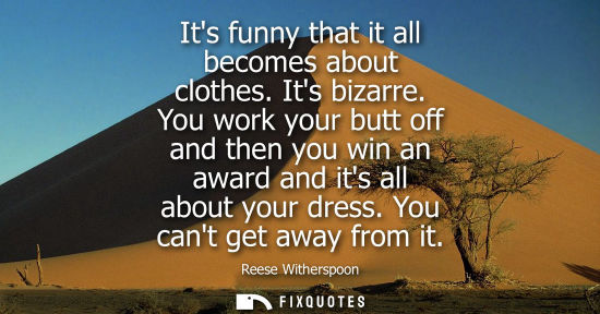 Small: Its funny that it all becomes about clothes. Its bizarre. You work your butt off and then you win an aw