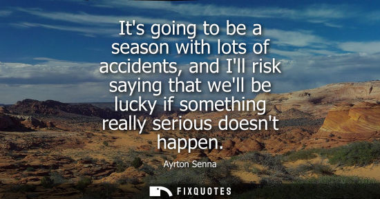 Small: Its going to be a season with lots of accidents, and Ill risk saying that well be lucky if something really se