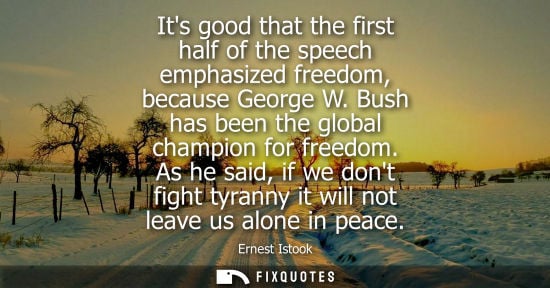 Small: Its good that the first half of the speech emphasized freedom, because George W. Bush has been the glob