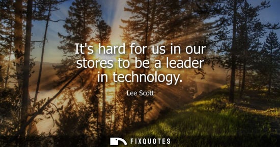 Small: Its hard for us in our stores to be a leader in technology