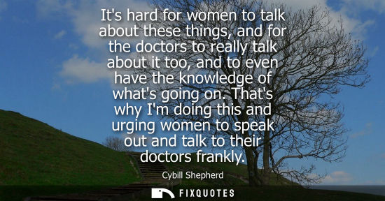 Small: Its hard for women to talk about these things, and for the doctors to really talk about it too, and to 