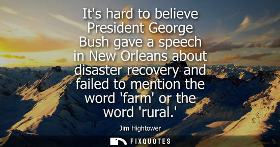 Small: Its hard to believe President George Bush gave a speech in New Orleans about disaster recovery and fail