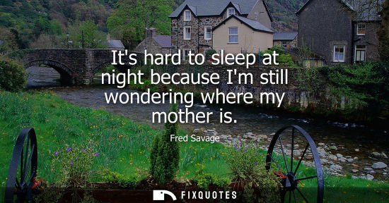 Small: Its hard to sleep at night because Im still wondering where my mother is