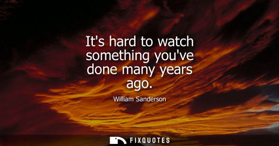Small: Its hard to watch something youve done many years ago