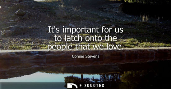 Small: Its important for us to latch onto the people that we love