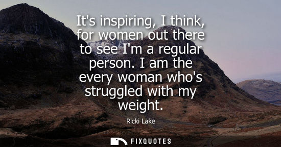 Small: Its inspiring, I think, for women out there to see Im a regular person. I am the every woman whos strug