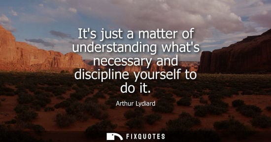 Small: Its just a matter of understanding whats necessary and discipline yourself to do it