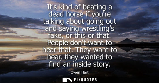Small: Its kind of beating a dead horse if youre talking about going out and saying wrestlings fake, or this or that.