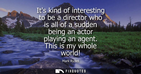 Small: Its kind of interesting to be a director who is all of a sudden being an actor playing an agent. This i