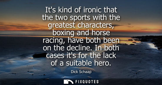 Small: Its kind of ironic that the two sports with the greatest characters, boxing and horse racing, have both