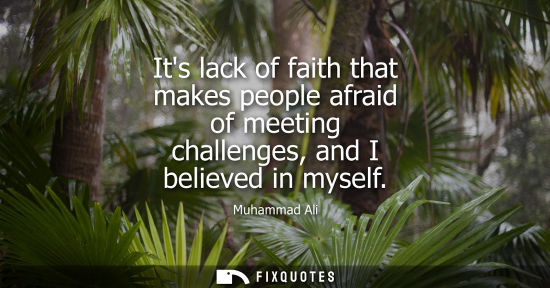 Small: Its lack of faith that makes people afraid of meeting challenges, and I believed in myself