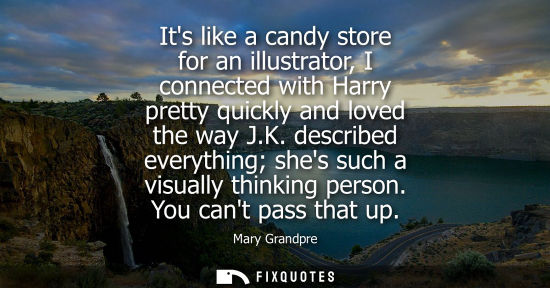 Small: Its like a candy store for an illustrator, I connected with Harry pretty quickly and loved the way J.K.