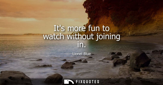 Small: Its more fun to watch without joining in