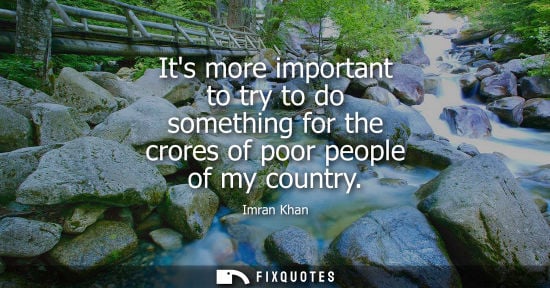 Small: Its more important to try to do something for the crores of poor people of my country