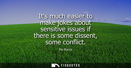 Small: Its much easier to make jokes about sensitive issues if there is some dissent, some conflict