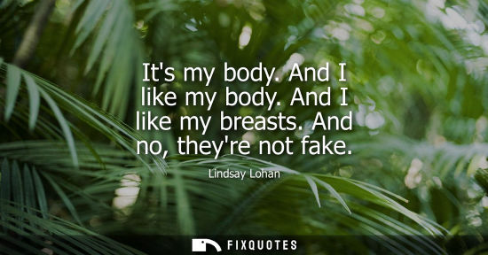 Small: Its my body. And I like my body. And I like my breasts. And no, theyre not fake
