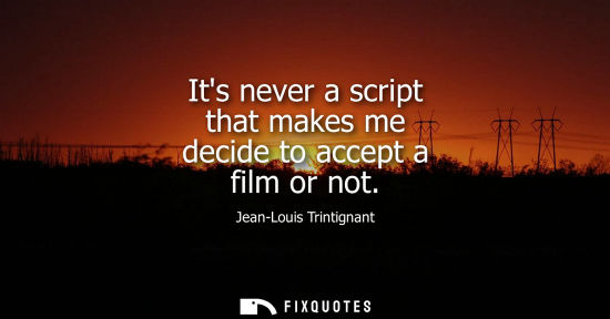 Small: Its never a script that makes me decide to accept a film or not