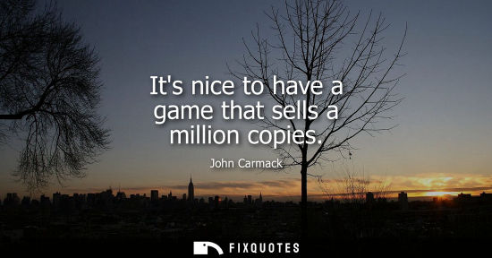 Small: Its nice to have a game that sells a million copies