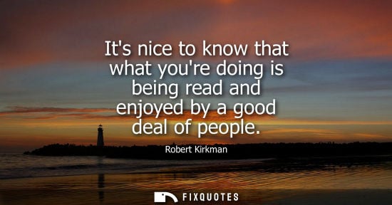 Small: Its nice to know that what youre doing is being read and enjoyed by a good deal of people